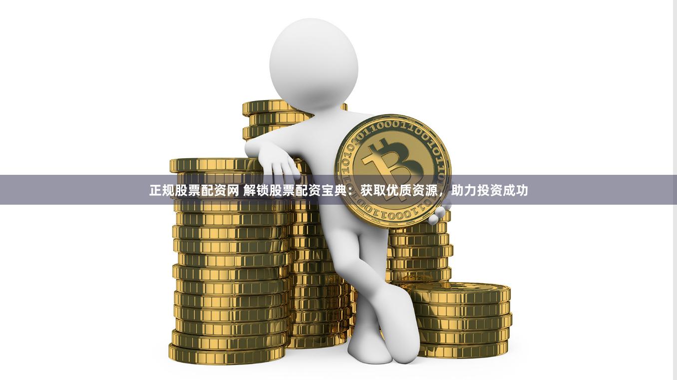 正规股票配资网 解锁股票配资宝典：获取优质资源，助力投资成功
