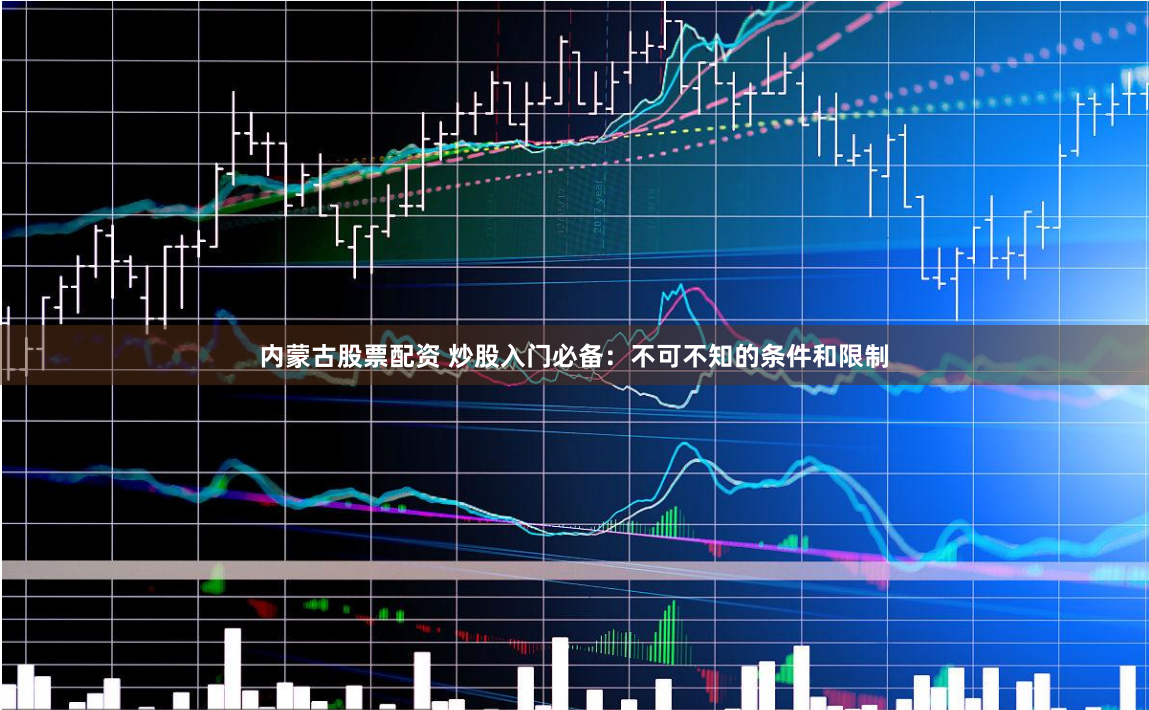 内蒙古股票配资 炒股入门必备：不可不知的条件和限制