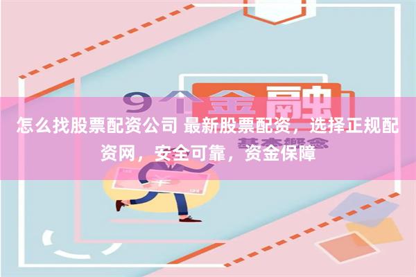 怎么找股票配资公司 最新股票配资，选择正规配资网，安全可靠，资金保障