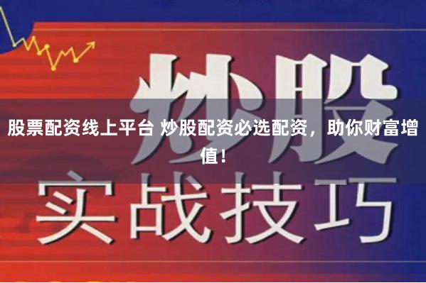 股票配资线上平台 炒股配资必选配资，助你财富增值！