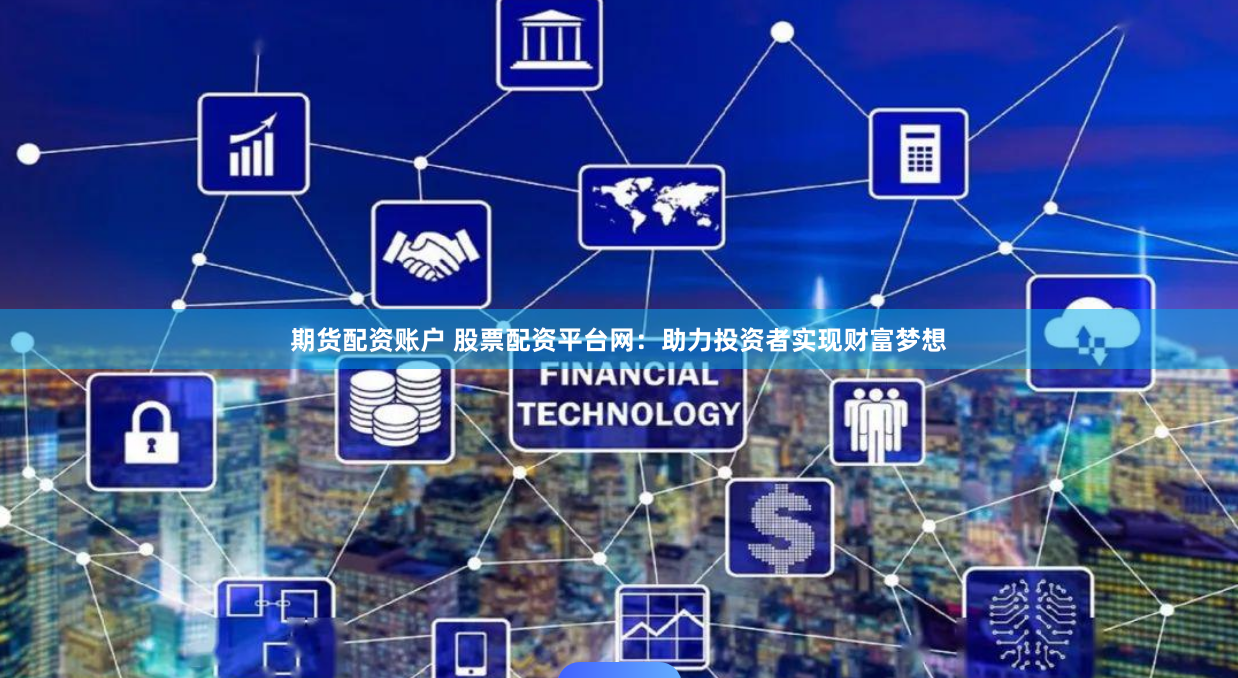 期货配资账户 股票配资平台网：助力投资者实现财富梦想