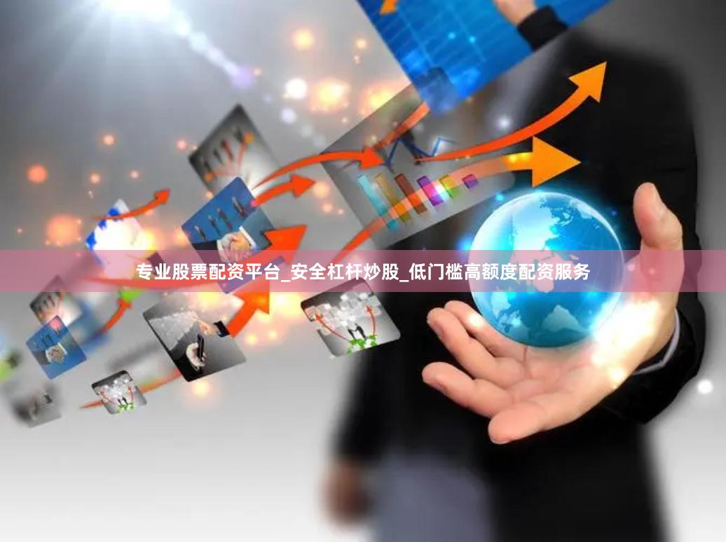 专业股票配资平台_安全杠杆炒股_低门槛高额度配资服务