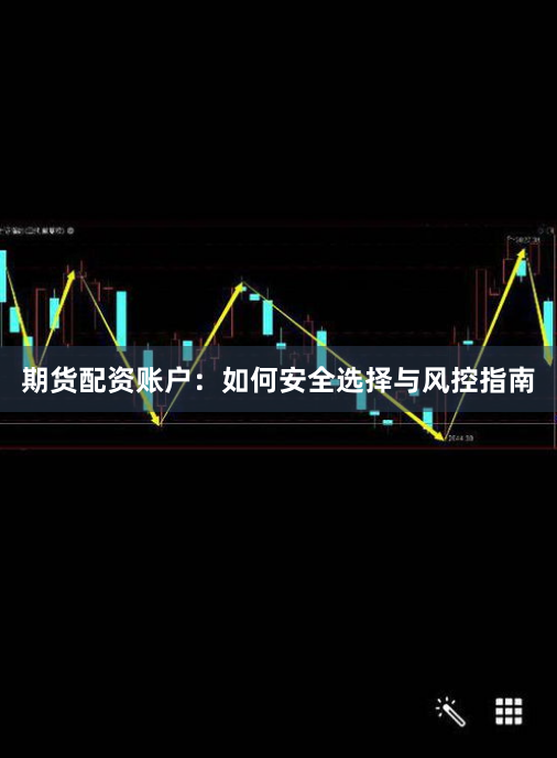 期货配资账户：如何安全选择与风控指南