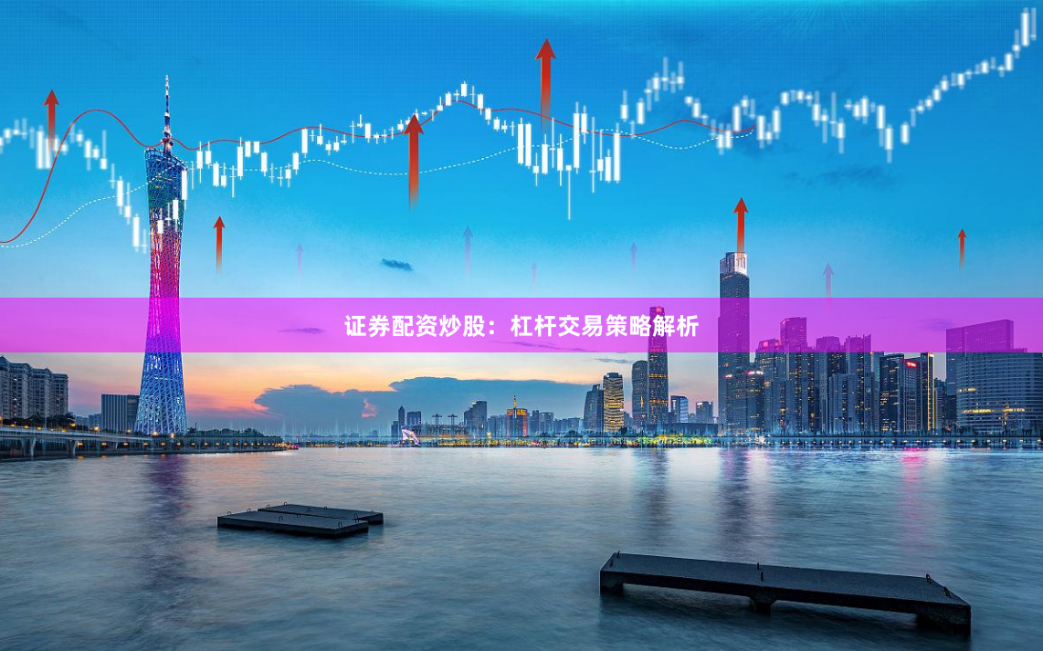 证券配资炒股：杠杆交易策略解析