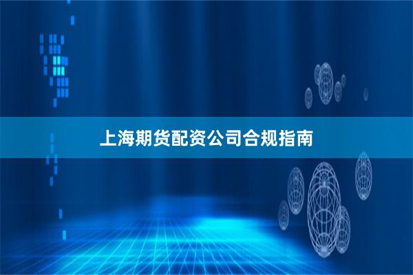上海期货配资公司合规指南