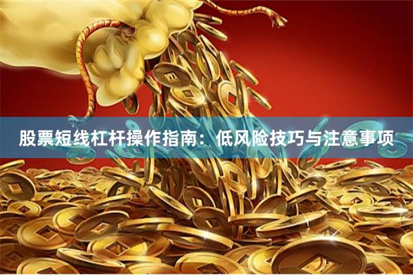 股票短线杠杆操作指南：低风险技巧与注意事项
